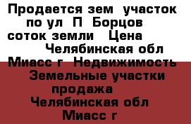 Продается зем. участок по ул. П. Борцов, 8 соток земли › Цена ­ 1 030 000 - Челябинская обл., Миасс г. Недвижимость » Земельные участки продажа   . Челябинская обл.,Миасс г.
